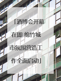 酒博会开幕在即 绵竹城市氛围营造工作全面启动