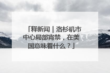 释新闻｜洛杉矶市中心局部宵禁，在美国意味着什么？