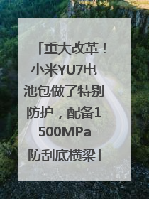 重大改革！小米YU7电池包做了特别防护，配备1500MPa防刮底横梁