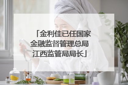 金利佳已任国家金融监督管理总局江西监管局局长