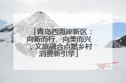 青岛西海岸新区：向新而行、向美而兴，文旅融合点燃乡村消费新引擎