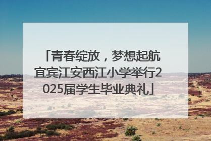 青春绽放，梦想起航 宜宾江安西江小学举行2025届学生毕业典礼