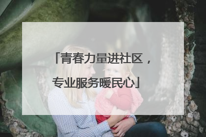 青春力量进社区，专业服务暖民心