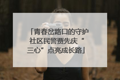 青春岔路口的守护 社区民警贾先庆“三心”点亮成长路