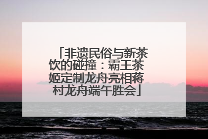 非遗民俗与新茶饮的碰撞：霸王茶姬定制龙舟亮相蒋村龙舟端午胜会
