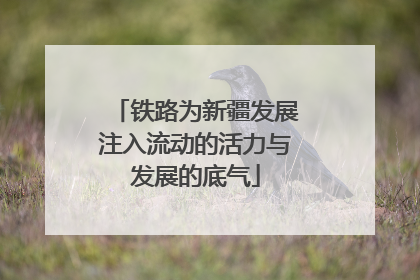 铁路为新疆发展注入流动的活力与发展的底气