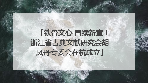铁骨文心 再续新章！浙江省古典文献研究会胡凤丹专委会在杭成立