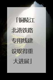 铜陵江北港铁路专用线建设取得重大进展