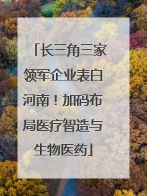 长三角三家领军企业表白河南！加码布局医疗智造与生物医药