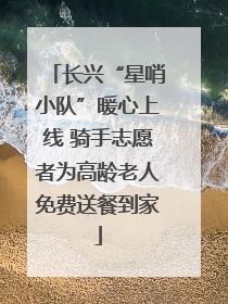 长兴“星哨小队”暖心上线 骑手志愿者为高龄老人免费送餐到家