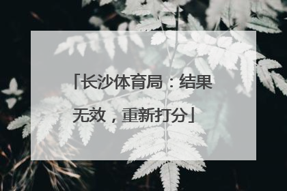 长沙体育局：结果无效，重新打分