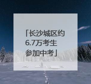 长沙城区约6.7万考生参加中考