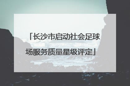 长沙市启动社会足球场服务质量星级评定