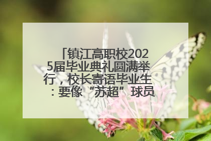 镇江高职校2025届毕业典礼圆满举行，校长寄语毕业生：要像“苏超”球员一样永不放弃
