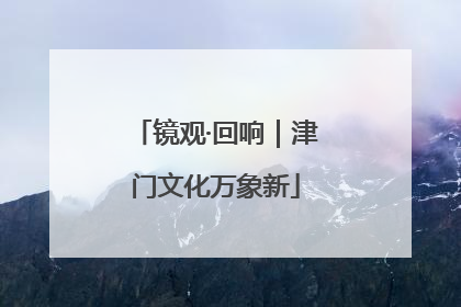 镜观·回响｜津门文化万象新