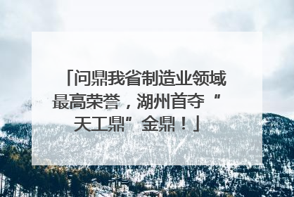 问鼎我省制造业领域最高荣誉，湖州首夺“天工鼎”金鼎！
