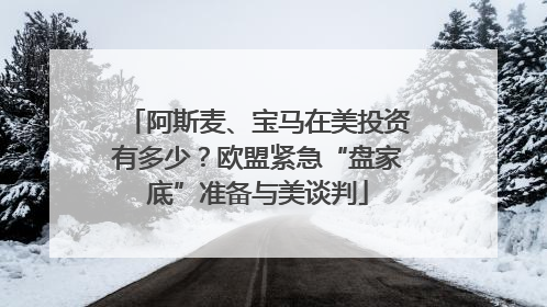 阿斯麦、宝马在美投资有多少？欧盟紧急“盘家底”准备与美谈判