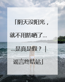 阴天没阳光，就不用防晒了……是真是假？｜谣言终结站