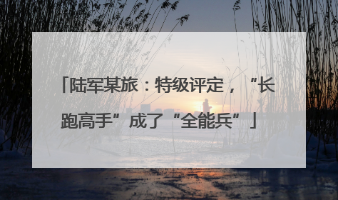 陆军某旅：特级评定，“长跑高手”成了“全能兵”