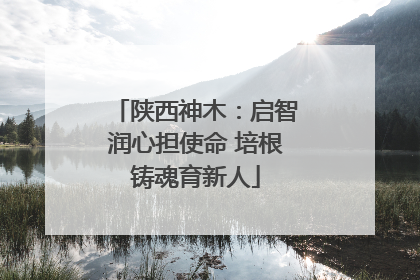 陕西神木：启智润心担使命 培根铸魂育新人
