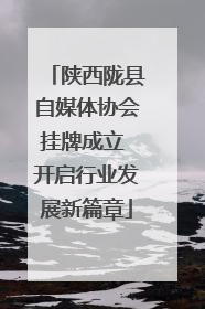 陕西陇县自媒体协会挂牌成立 开启行业发展新篇章