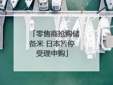 零售商抢购储备米 日本暂停受理申购