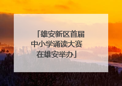 雄安新区首届中小学诵读大赛在雄安举办