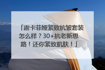露卡菲娅紧致抗皱套装怎么样？30+抗老新思路！还你紧致肌肤！