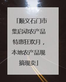 顺义石门市集启动农产品特惠狂欢月，本地农产品现摘现卖