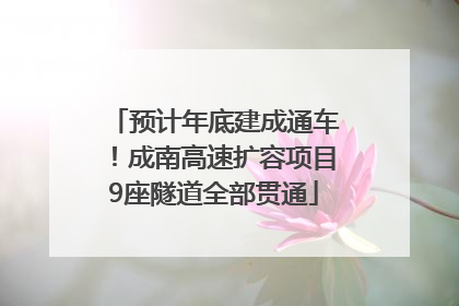 预计年底建成通车！成南高速扩容项目9座隧道全部贯通