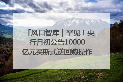 风口智库｜罕见！央行月初公告10000亿元买断式逆回购操作，什么信号？