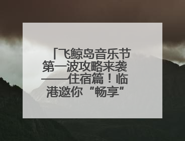 飞鲸岛音乐节第一波攻略来袭——住宿篇！临港邀你“畅享”音乐狂欢