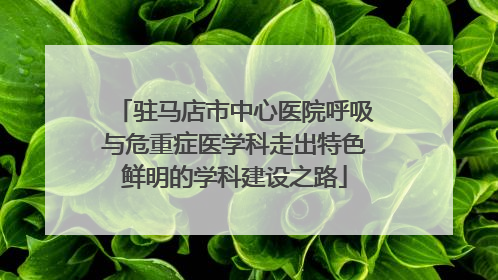 驻马店市中心医院呼吸与危重症医学科走出特色鲜明的学科建设之路