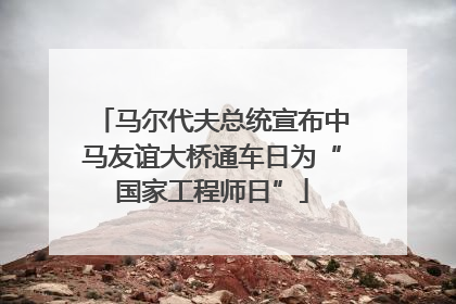 马尔代夫总统宣布中马友谊大桥通车日为“国家工程师日”