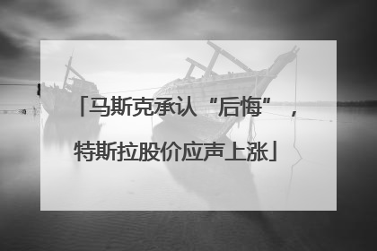 马斯克承认“后悔”，特斯拉股价应声上涨
