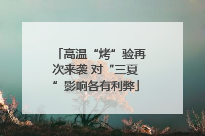 高温“烤”验再次来袭 对“三夏”影响各有利弊