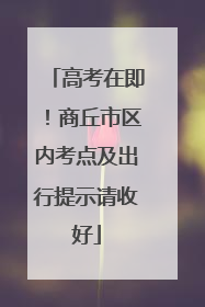 高考在即！商丘市区内考点及出行提示请收好