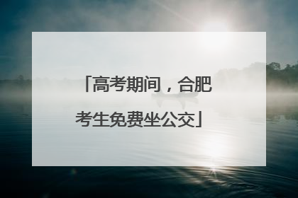 高考期间，合肥考生免费坐公交