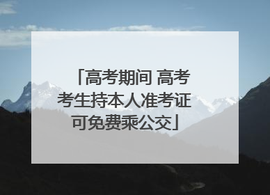高考期间 高考考生持本人准考证可免费乘公交