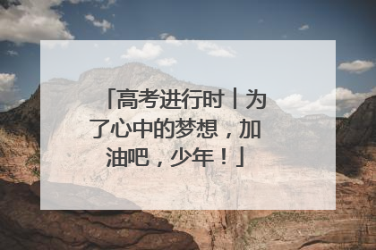 高考进行时︱为了心中的梦想，加油吧，少年！