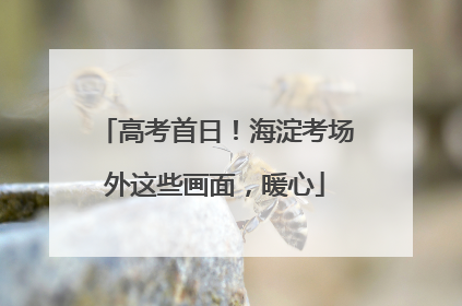 高考首日！海淀考场外这些画面，暖心