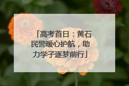 高考首日：黄石民警暖心护航，助力学子逐梦前行