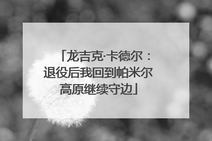 龙吉克·卡德尔：退役后我回到帕米尔高原继续守边