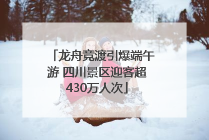 龙舟竞渡引爆端午游 四川景区迎客超430万人次