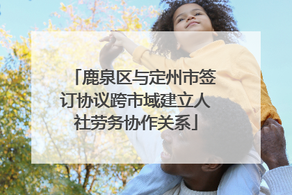鹿泉区与定州市签订协议跨市域建立人社劳务协作关系