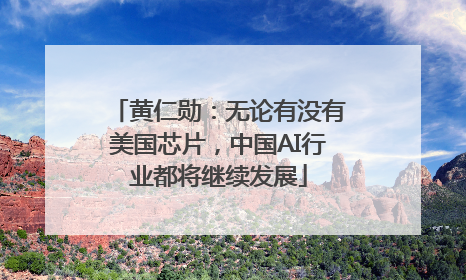 黄仁勋：无论有没有美国芯片，中国AI行业都将继续发展