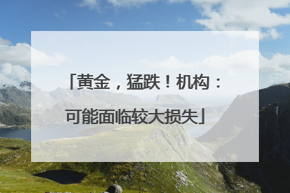 黄金，猛跌！机构：可能面临较大损失