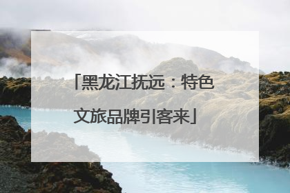 黑龙江抚远：特色文旅品牌引客来