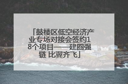 鼓楼区低空经济产业专场对接会签约18个项目——建圈强链 比翼齐飞
