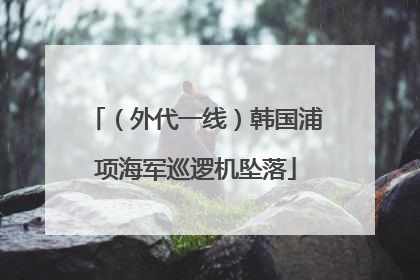 （外代一线）韩国浦项海军巡逻机坠落